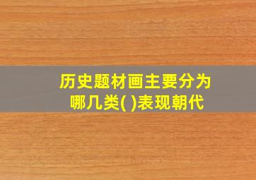 历史题材画主要分为哪几类( )表现朝代